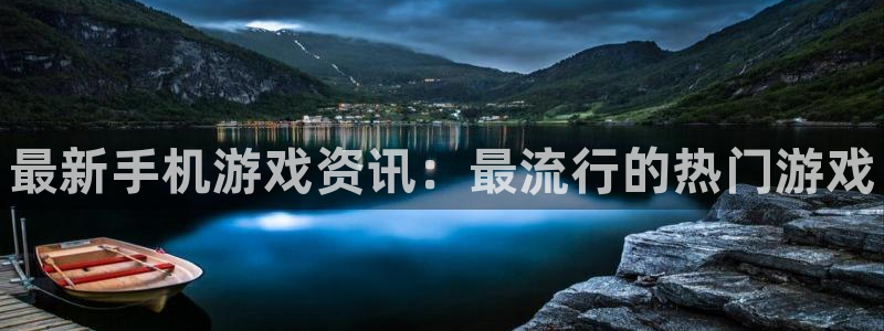 鼎点娱乐注册测速：最新手机游戏资讯：最流行的热门游戏