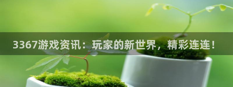 鼎点娱乐登陆：3367游戏资讯：玩家的新世界，精彩连连！
