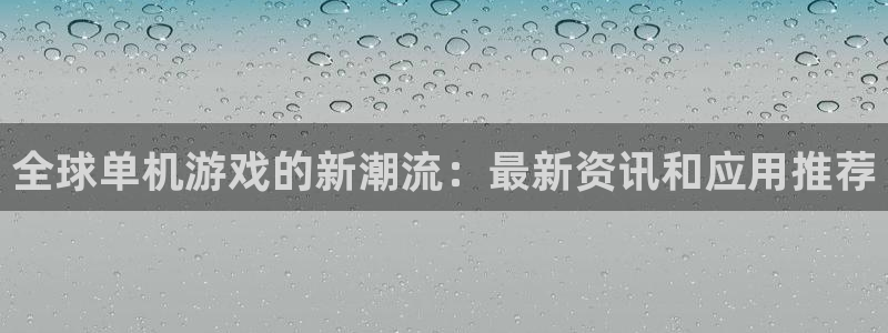 鼎点娱乐注册测速：全球单机游戏的新潮流：最新资讯和应用推荐