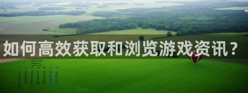 鼎点娱乐在线登录：如何高效获取和浏览游戏资讯？