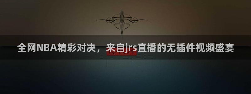 劲爆体育nba在线直播：全网NBA精彩对决，来自jrs直播的无插件视频盛宴
