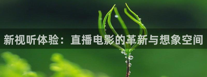 劲爆体育电视直播：新视听体验：直播电影的革新与想象空间